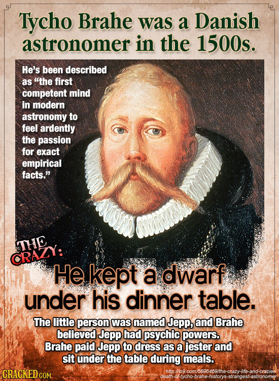 Tycho Brahe was a Danish astronomer in the 1500s. He's been described as the first competent mind in modern astronomy to feel ardently the passion fo