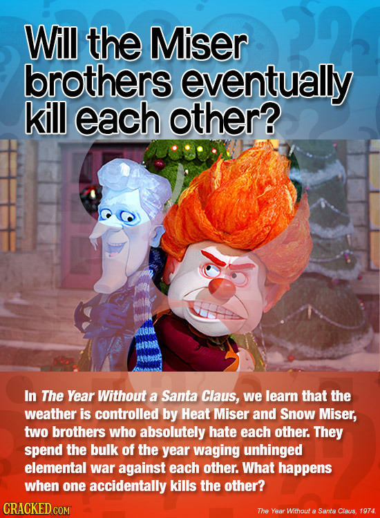 Will the Miser brothers eventually kill each other? In The Year Without a Santa Claus, we learn that the weather is controlled by Heat Miser and Snow