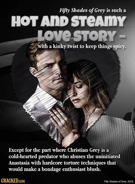 Fifty Shades of Grey is such a HOT And sTEAMY LOVE STORY with a kinky twist to keep things spicy. Except for the part where Christian Grey is a cold-h