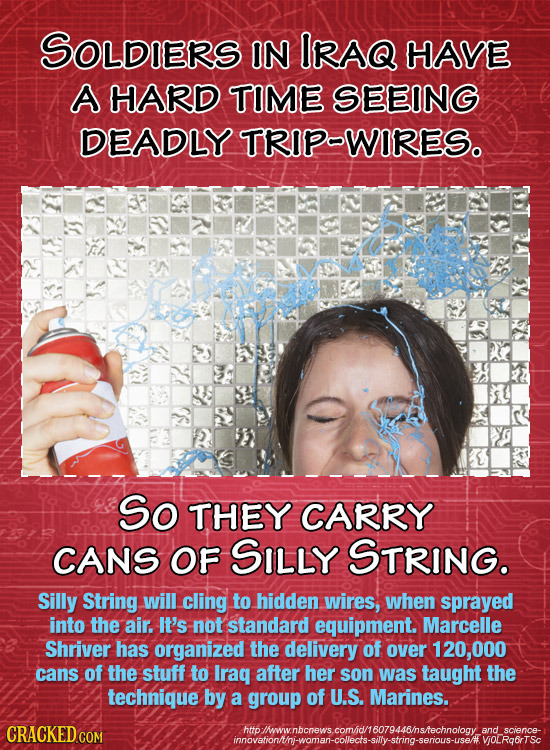 SOLDIERS IN IRAQ HAVE A HARD TIME SEEING DEADLY TRIPWIRESo So THEY CARRY CANS OF SILLY STRING. Silly String will cling to hidden wires, when sprayed i
