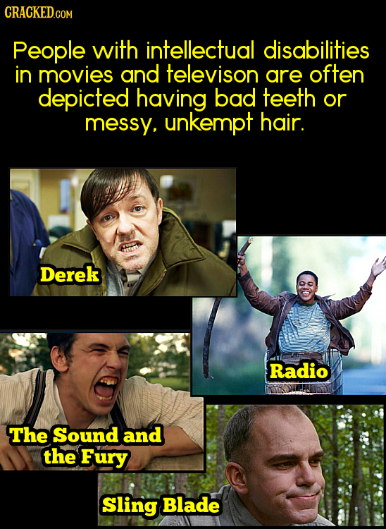 CRACKED.COM People with intellectual disabilities in movies and televison are often depicted having bad teeth or messy, unkempt hair. Derek Radio The