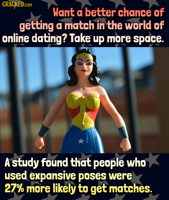 CRACKEDCO Want a better chance of getting a match in the world of online dating? Take up more space. A study found that people who used expansive POSe