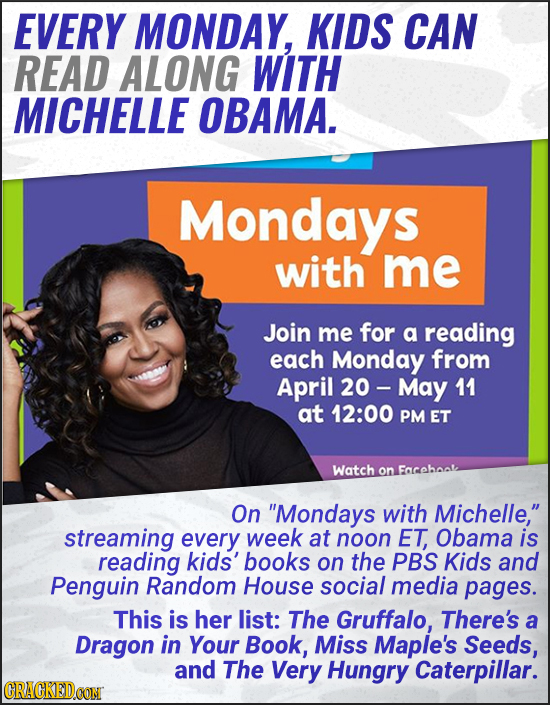 EVERY MONDAY, KIDS CAN READ ALONG WITH MICHELLE OBAMA. Mondays with me Join me for a reading each Monday from April 20 - May 11 at 12:00 PMET Watch on