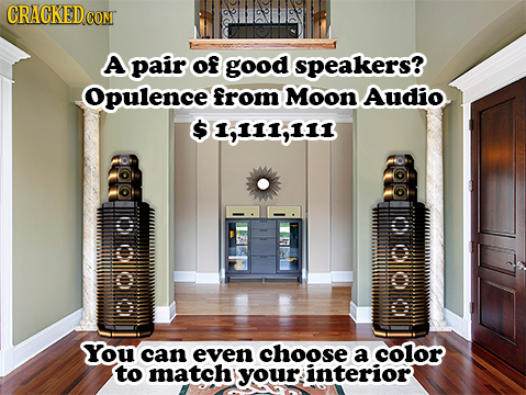 A pair of good speakers? Opulence from Moon Audio 1,111,111 LLO ueilt SYou can even choose a color to match your interior