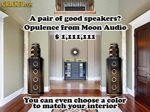 A pair of good speakers? Opulence from Moon Audio 1,111,111 LLO ueilt SYou can even choose a color to match your interior 