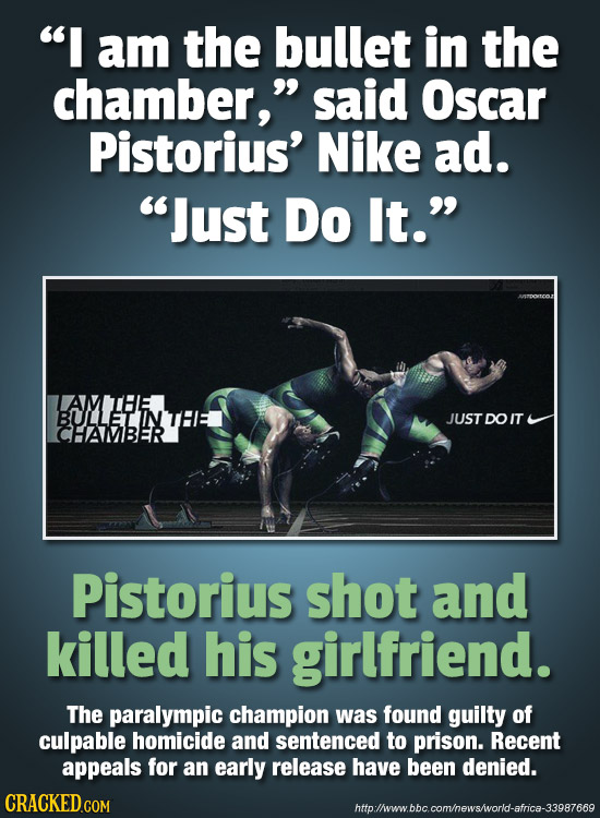 I am the bullet in the chamber, said Oscar Pistorius' Nike ad. Just Do It. BULLETIN JUST DOIT CHAMBER Pistorius shot and killed his girlfriend. Th