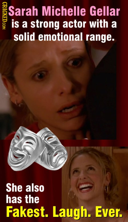 CRACKED.COM Sarah Michelle Gellar is a strong actor with a solid emotional range. She also has the Fakest. Laugh. Ever.