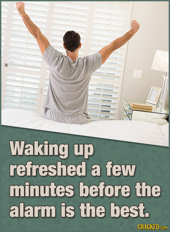 Waking up refreshed a few minutes before the alarm is the best. CRACKED COM