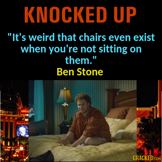 KNOCKED UP It's weird that chairs even exist when you're not sitting on them. Ben Stone WER PALAZZC CRACKED COM