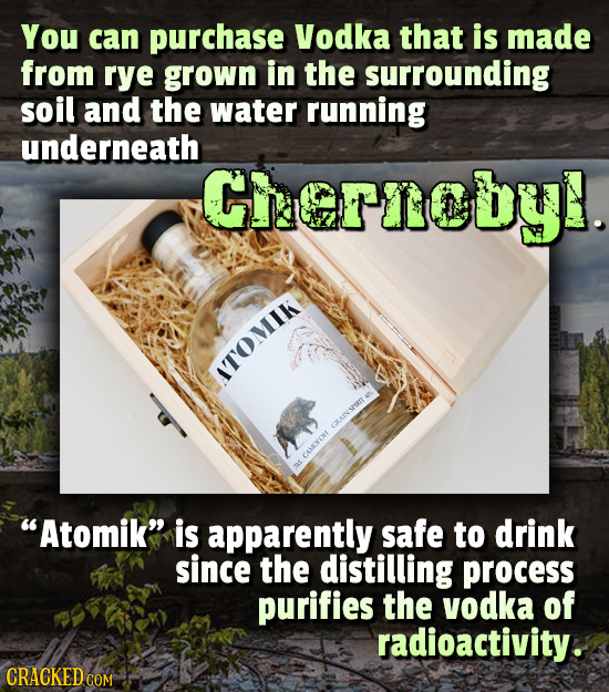 You can purchase Vodka that is made from rye grown in the surrounding soil and the water running underneath Geroby. TOMIK GRLAINSIRTT e CASOROH Atomi