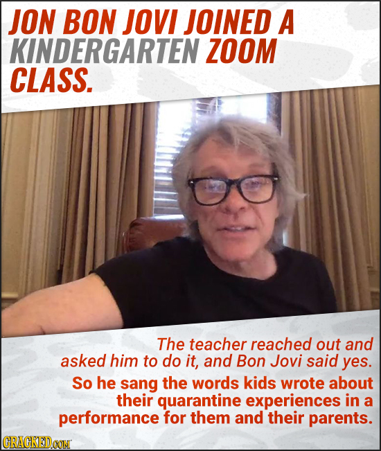 JON BON JOVI JOINED A KINDERGARTEN ZOOM CLASS. The teacher reached out and asked him to do it, and Bon Jovi said yes. So he sang the words kids wrote