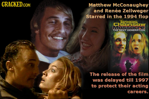 CRACKED.COM Matthew McConaughey and Renee Zellweger Starred in the 1994 flop x hnsaw THE NEXCEC The release of the film was delayed till 1997 to prote