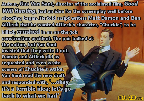 Auteur, Gus Van Sant, director of the acclaimed film, Good Will Hunting, had an idea for the screenplay well before shooting began. He told script wri