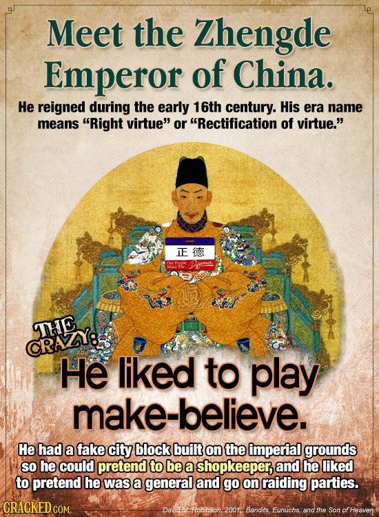 Meet the Zhengde Emperor of China. He reigned during the early 16th century. His era name means Right virtue or Rectification of virtue. IE an o O
