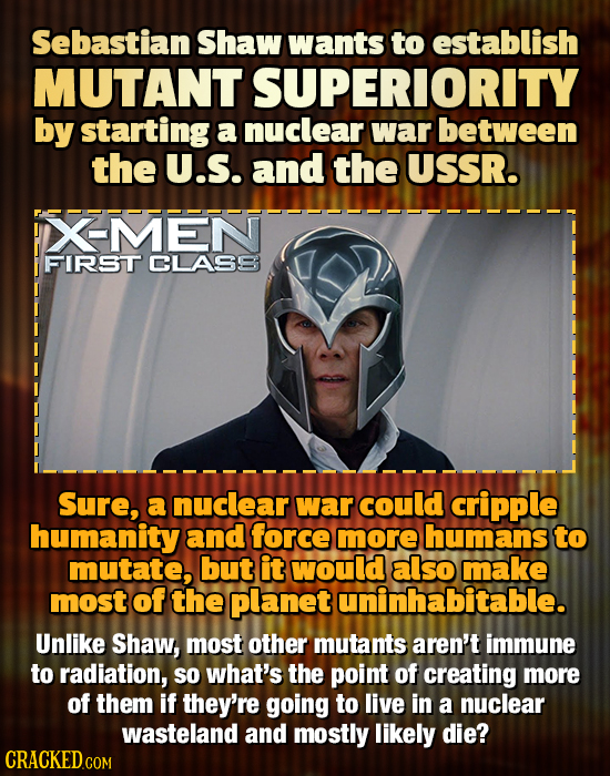 Sebastian Shaw wants to establish MUTANT SUPERIORITY by starting a nuclear war between the U.S. and the USSR. XMEN FIRST CLASS Sure, a nuclear war cou
