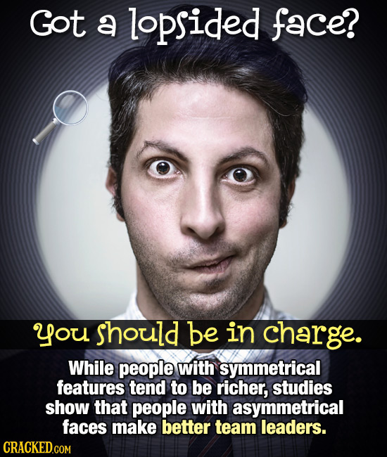 Got a lopsided face? you should be in charge. While people with symmetrical features tend to be richer, studies show that people with asymmetrical fac
