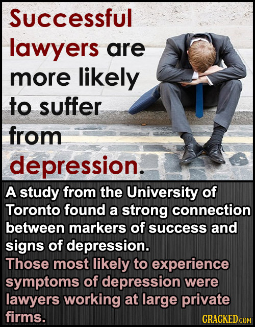 Successful lawyers are more likely to suffer from depression. A study from the University of Toronto found a strong connection between markers of succ