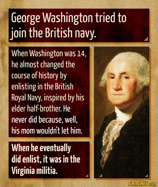 George Washington tried to join the British navy. When Washington was 14, he almost changed the course of history by enlisting in the British Royal Na