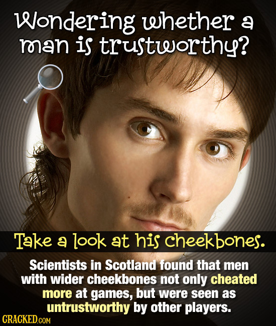 Wondering whether a man is trustweorthy? Take a look at his cheekbones. Scientists in Scotland found that men with wider cheekbones not only cheated m