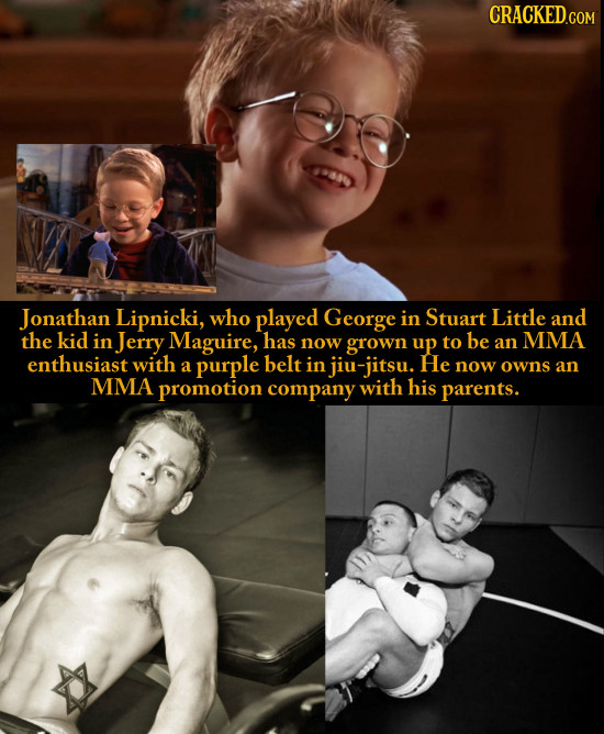 Jonathan Lipnicki, who played George in Stuart Little and the kid in Jerry Maguire, has now grown up to be an MMA enthusiast with a purple belt in jiu
