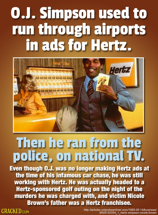 O.J. Simpson used to run through airports in ads for Hertz. Hertz Then he ran from the police, on national TV. Even though O.J. was no longer making H