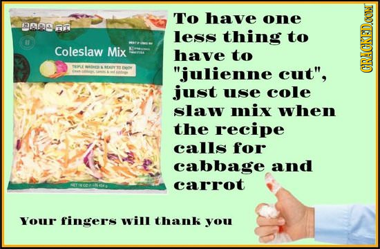 To have one AAM n less thing to 11 Coleslaw Mix have to PaT WSM FY H FwOY julienne cut, CRACKEDCON just use cole slaw mix when the recipe calls for