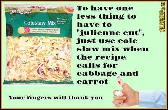 To have one AAM n less thing to 11 Coleslaw Mix have to PaT WSM FY H FwOY julienne cut, CRACKEDCON just use cole slaw mix when the recipe calls for 