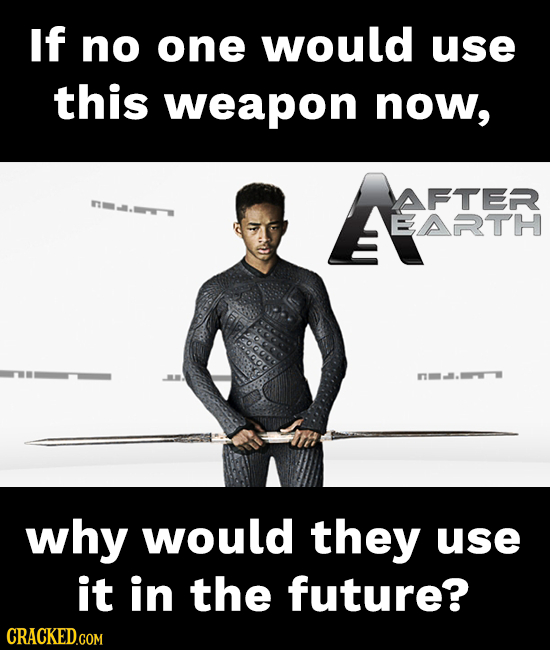 If no one would use this weapon now, YAFTER EARTH n why would they use it in the future? CRACKED.COM