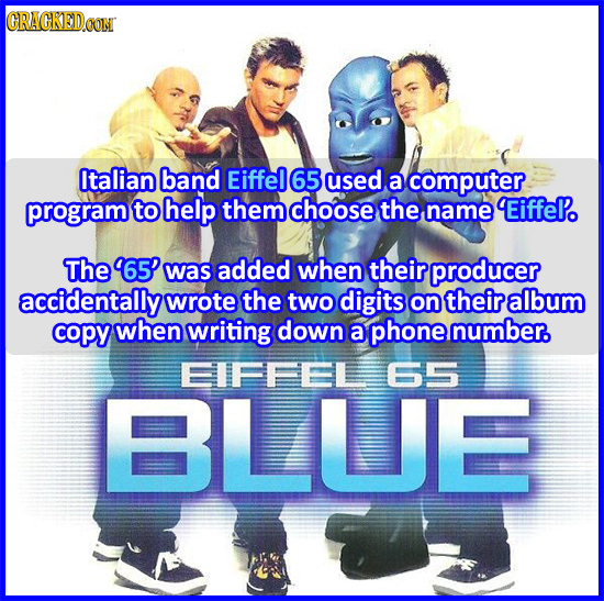 CRACKED.CON Italian band Eiffel 65 used a computer program to help them choose the name EiffePo The 65' was added when their producer accidentally wro