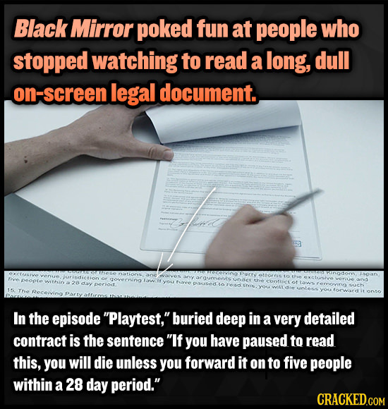 Black Mirror poked fun at people who stopped watching to read a long, dull on-screen legal document. In the episode Playtest, buried deep in a very d
