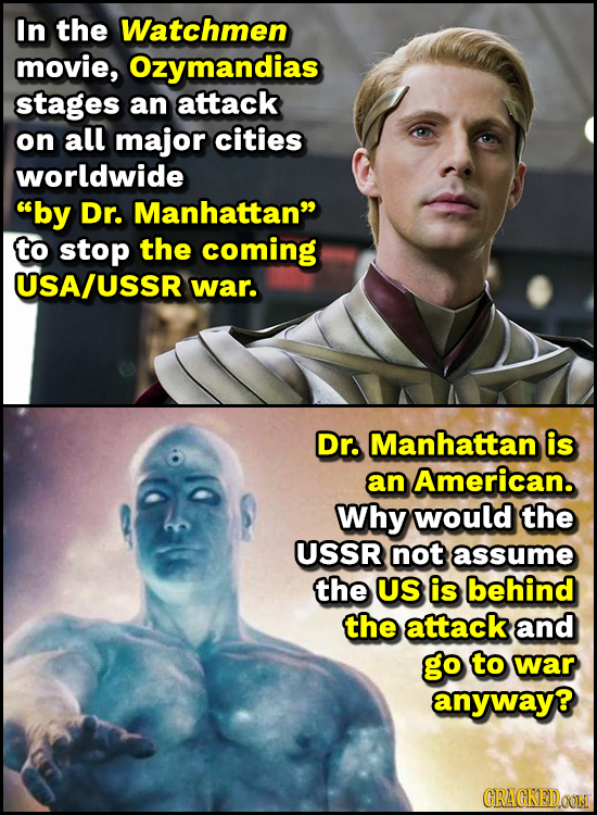 In the Watchmen movie, Ozymandias stages an attack on all major cities worldwide by Dr. Manhattan to stop the coming USA/USSR war. Dr. Manhattan is
