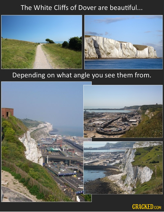 The White Cliffs of Dover are beautiful... Depending on what angle you see them from. 