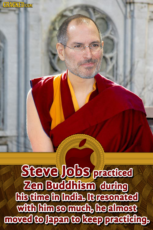 GRACKEDCOM Steve Jobs practiced Zen Buddhism during his time in India. t resonated with him SO much, he almost moved to Japan to keep practicing.