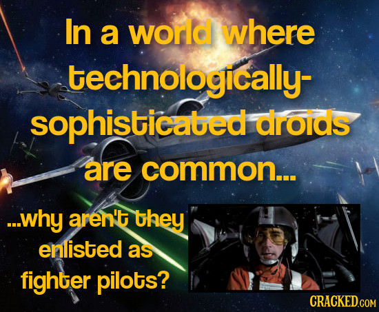 In a world where technologically- sophisticabed droids are common... ..why aren't they enlisted as fighter pilots? CRACKED.COM 