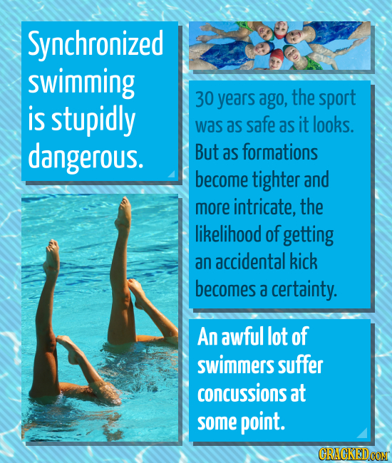 Synchronized swimming 30 years ago, the sport is stupidly was as safe as it looks. dangerous. But as formations become tighter and more intricate, the