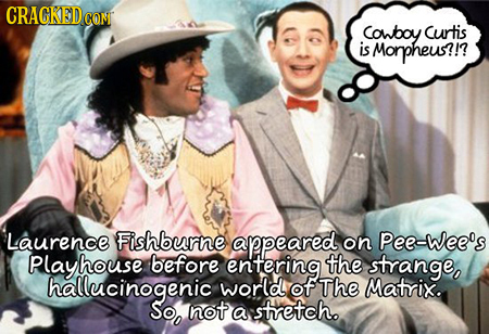 CRACKED CON Cowboy Curtis is Morpheus?!? Laurence Fishburne appeared on Pee-wee's Playhouse before entering the strange, hallucinogenic world of The M