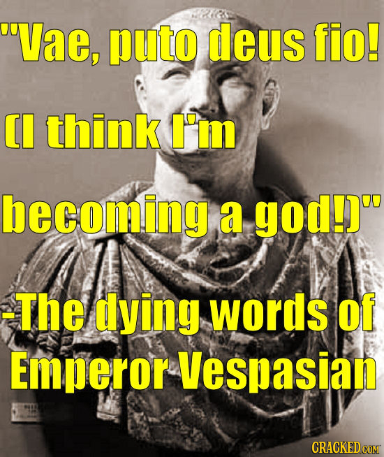 Vae, puto deus fio! CI think I'm becoming a god!) -The dying wOrdS of Emperor Vespasian