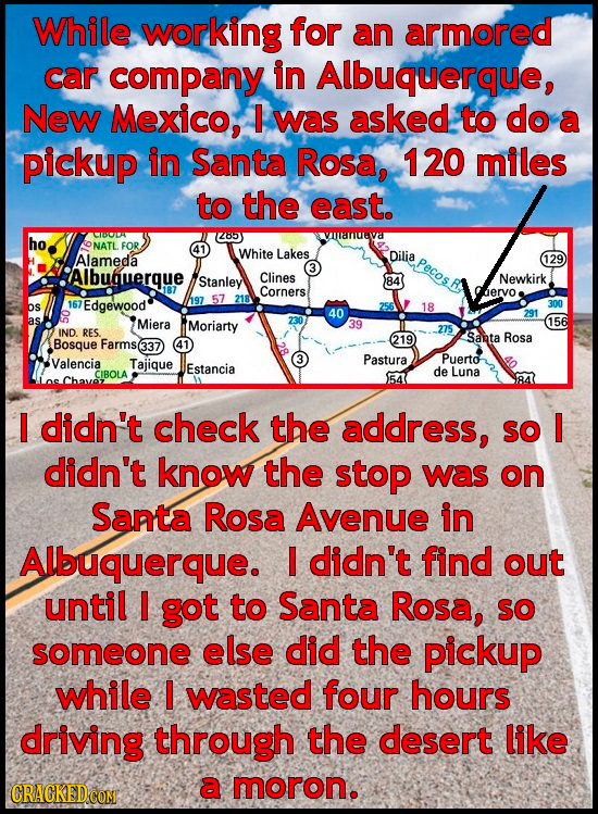 While working for an armored car company in Albuquerque, New Mexico, I was asked to do a pickup in Santa Rosa, 120 miles to the east. ho 0 1285) uev N