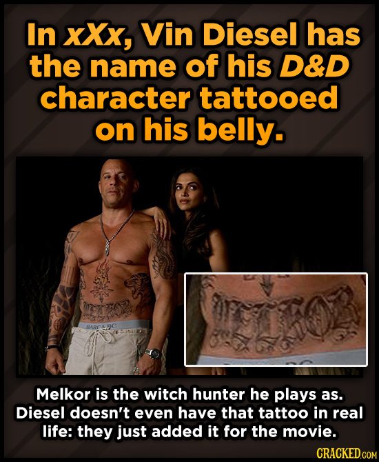 In xXx, Vin Diesel has the name of his D&D character tattooed on his belly. Melkor is the witch hunter he plays as. Diesel doesn't even have that tatt
