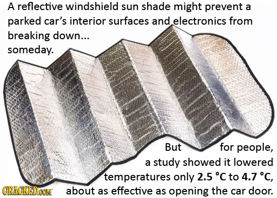 A reflective windshield sun shade might prevent a parked car's interior surfaces and electronics from breaking down... someday. But for people, a stud