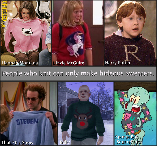 CRACKEDCOMT R Hannah Montana Lizzie McGuire Harry Potter People who knit can only make hideous sweaters. STEUEN Spongebob That 70's Show Bully Squarea