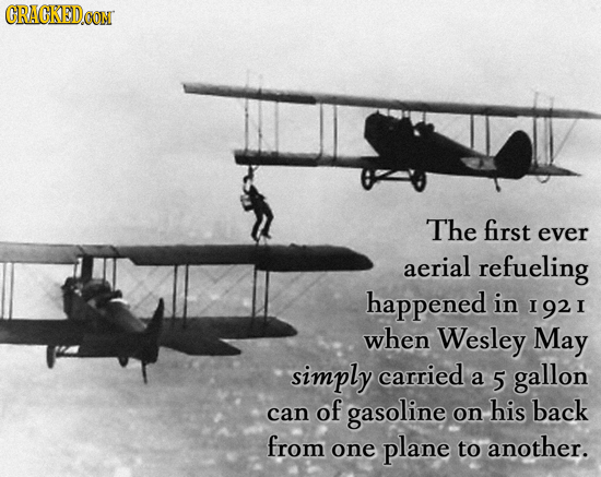 The first ever aerial refueling happened in 1921 when Wesley May simply carried a 5 gallon can of gasoline on his back from one plane to another.