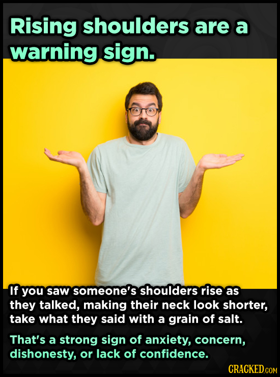 Rising shoulders are a warning sign. If you saw someone's shoulders rise as they talked, making their neck look shorter, take what they said with a gr