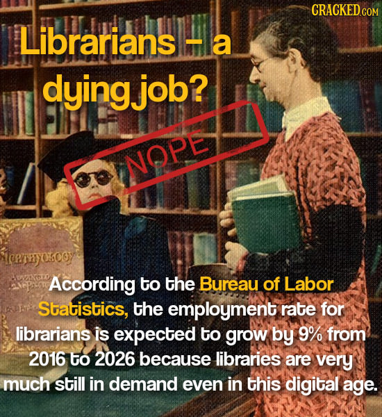 CRACKEDC Librarians a dyingjob? NOPE trerryokooy According to the Bureau of Labor Statistics, the employment rate for librarians is expected to grow b