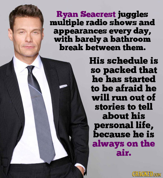 Ryan Seacrest juggles multiple radio shows and appearances every day, with barely a bathroom break between them. His schedule is sO packed that he has