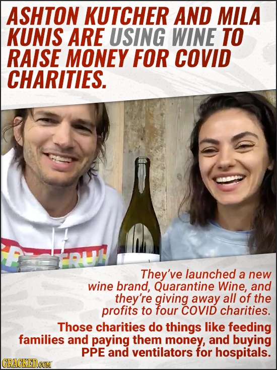 ASHTON KUTCHER AND MILA KUNIS ARE USING WINE TO RAISE MONEY FOR COVID CHARITIES. They've launched a new wine brand, Quarantine Wine, and they're givin