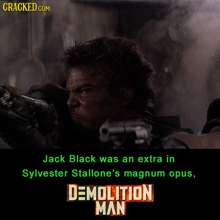 CRACKED COM Jack Black was an extra in Sylvester Stallone's magnum opus, DMOLITION MAN