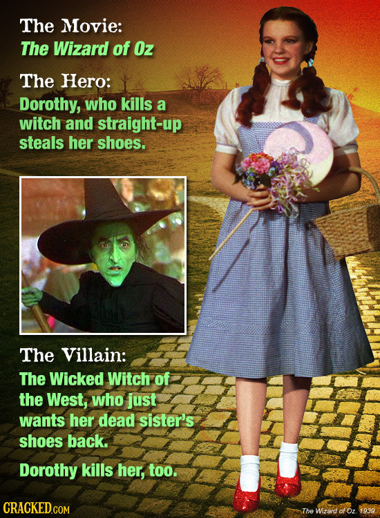 The Movie: The Wizard of Oz The Hero: Dorothy, who kills a witch and straight-up steals her shoes. The Villain: The Wicked Witch of the West, who just