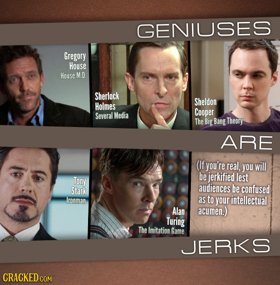 GENIUSES Gregory House House M.D. Sherlock Sheldon Holmes Media Cooper Several The Big Bang Theory ARE (If you're real, you will Tony be jerkified les