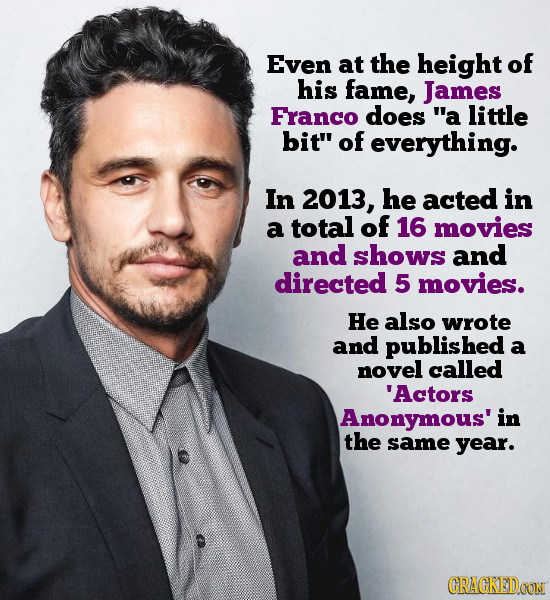 Even at the height of his fame, James FranCO does a little bit of everything. In 2013, he acted in a total of 16 movies and shows and directed 5 mov